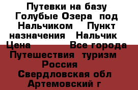 Путевки на базу“Голубые Озера“ под Нальчиком. › Пункт назначения ­ Нальчик › Цена ­ 6 790 - Все города Путешествия, туризм » Россия   . Свердловская обл.,Артемовский г.